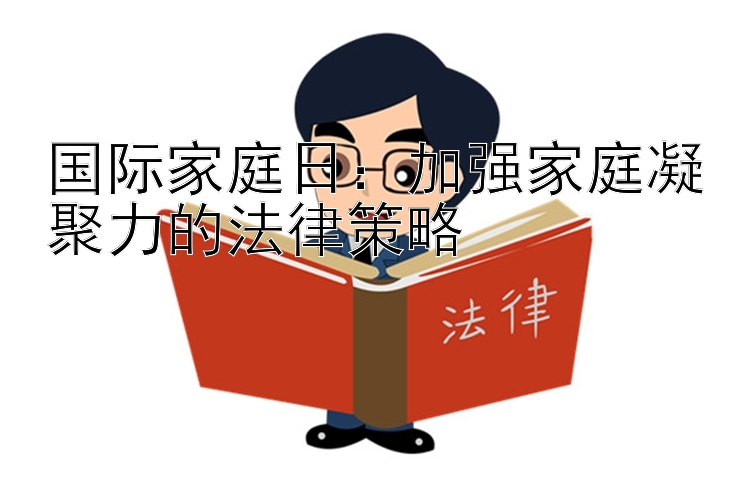 国际家庭日：加强家庭凝聚力的法律策略