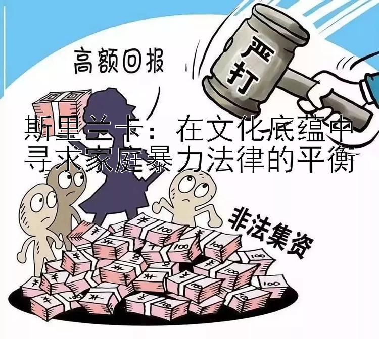 斯里兰卡：在文化底蕴中寻求家庭暴力法律的平衡