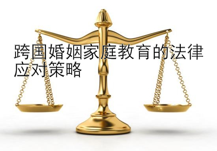 跨国婚姻家庭教育的法律应对策略