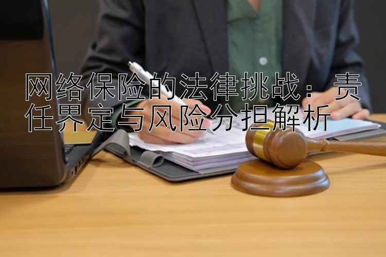 网络保险的法律挑战：责任界定与风险分担解析