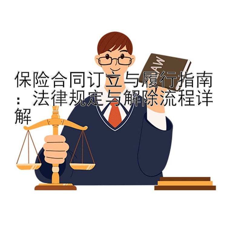 保险合同订立与履行指南：法律规定与解除流程详解