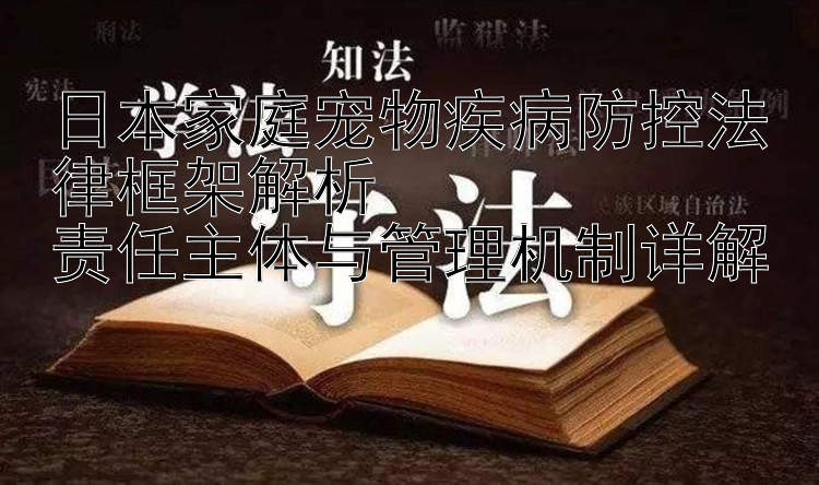 日本家庭宠物疾病防控法律框架解析  
责任主体与管理机制详解