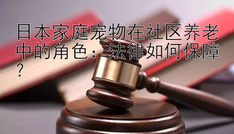 日本家庭宠物在社区养老中的角色：法律如何保障？