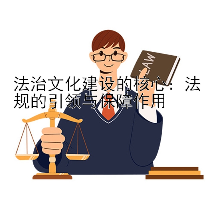 法治文化建设的核心：法规的引领与保障作用