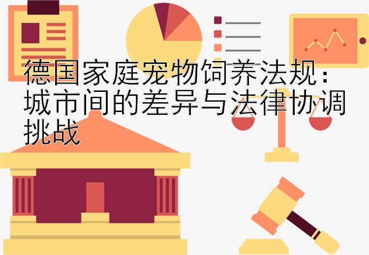 德国家庭宠物饲养法规11选五10码复式组三：城市间的差异与法律协调挑战