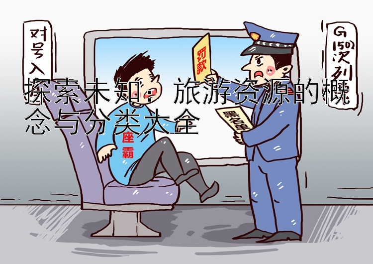 探索未知：旅游资源的概念与分类大全