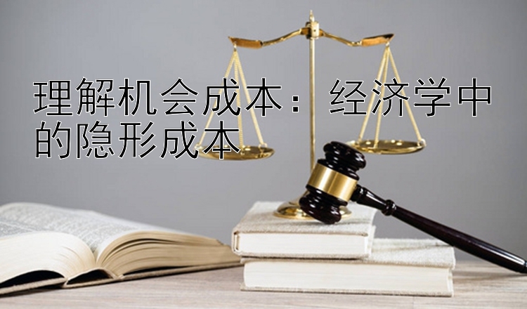 理解机会成本：经济学中的隐形成本