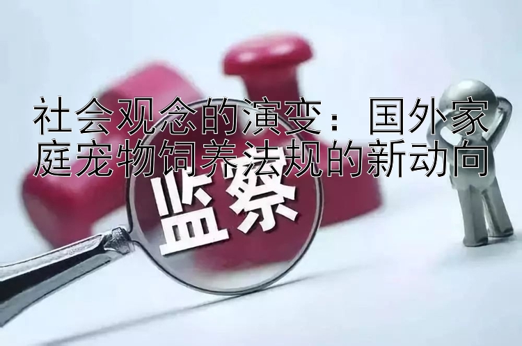 社会观念的演变：国外家庭宠物饲养法规的新动向