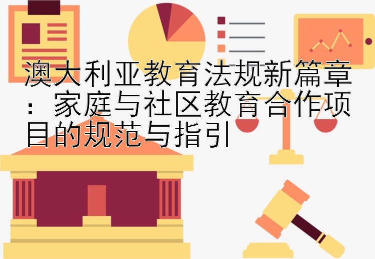 澳大利亚教育法规新篇章：家庭与社区教育合作项目的规范与指引