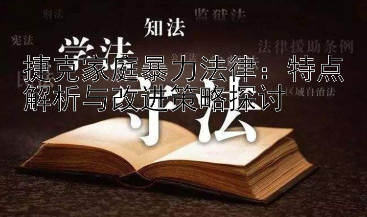 捷克家庭暴力法律：特点解析与改进策略探讨