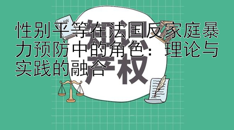 性别平等在法国反家庭暴力预防中的角色：理论与实践的融合