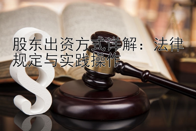 股东出资方式详解：法律规定与实践操作