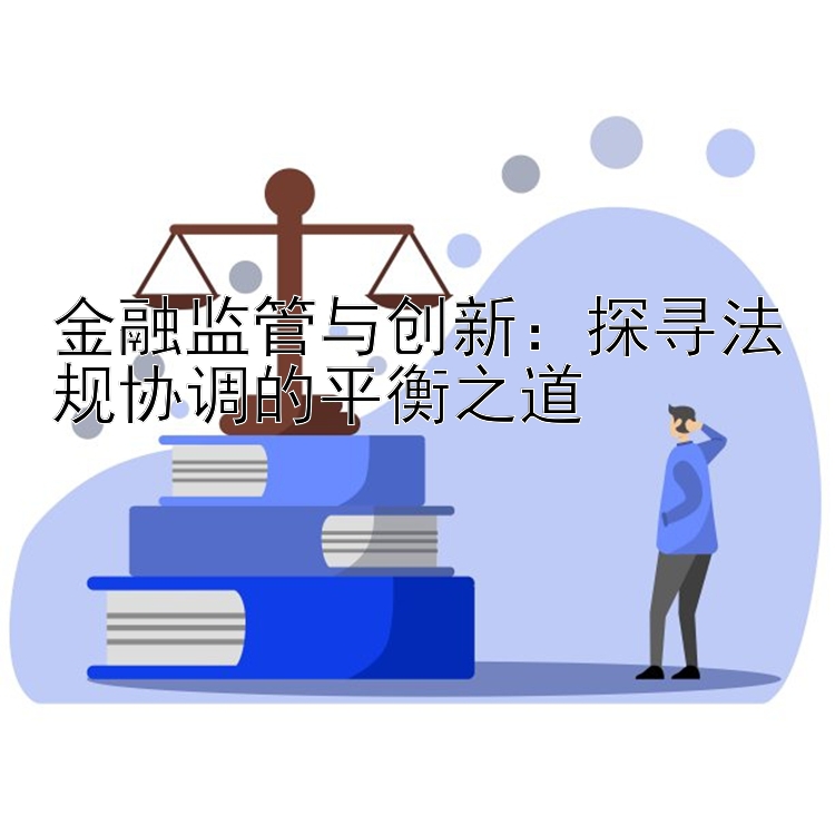 金融监管与创新：探寻法规协调的平衡之道