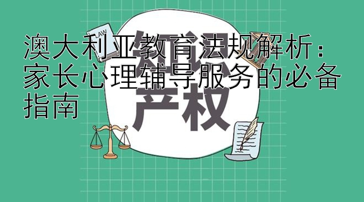 澳大利亚教育法规解析：家长心理辅导服务的必备指南