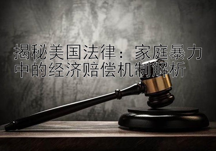 揭秘美国法律：家庭暴力中的经济赔偿机制解析