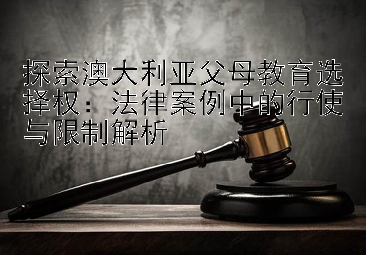 探索澳大利亚父母教育选择权：法律案例中的行使与限制解析