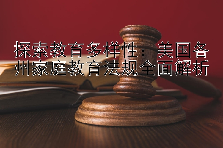 探索教育多样性：美国各州家庭教育法规全面解析