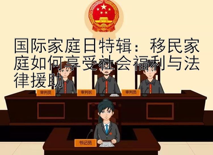 国际家庭日特辑：移民家庭如何享受社会福利与法律援助