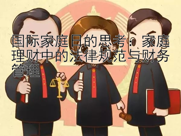 国际家庭日的思考：家庭理财中的法律规范与财务管理