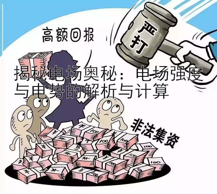 揭秘电场奥秘：电场强度与电势的解析与计算