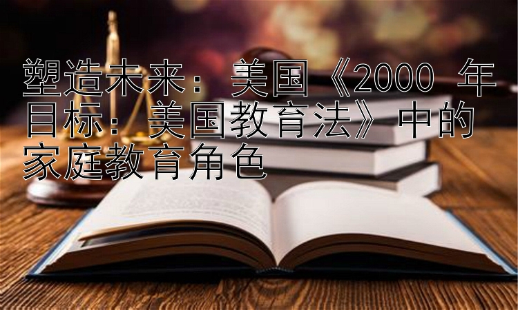 塑造未来：快三人工计划   美国《2000 年目标：美国教育法》中的家庭教育角色