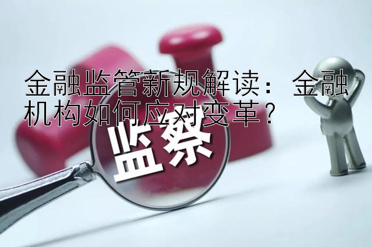 金融监管新规解读：金融机构如何应对变革？