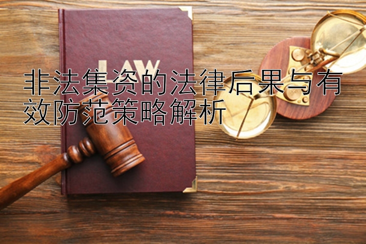 非法集资的法律后果与有效防范策略解析