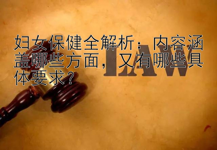 妇女保健全解析：内容涵盖哪些方面，又有哪些具体要求？