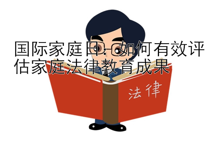 国际家庭日：如何有效评估家庭法律教育成果