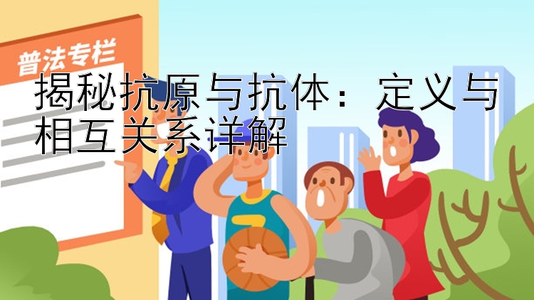 揭秘抗原与抗体：定义与相互关系详解