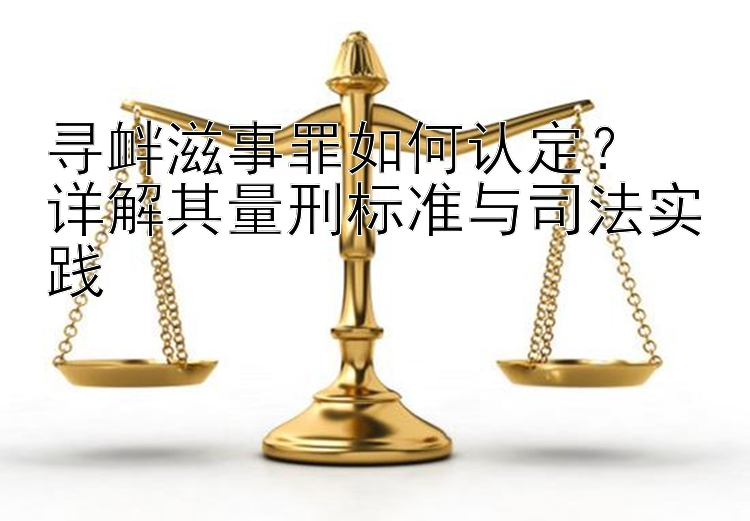 寻衅滋事罪如何认定？  
详解其量刑标准与司法实践