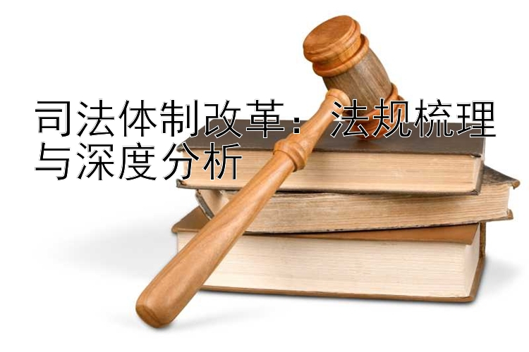 司法体制改革：法规梳理与深度分析