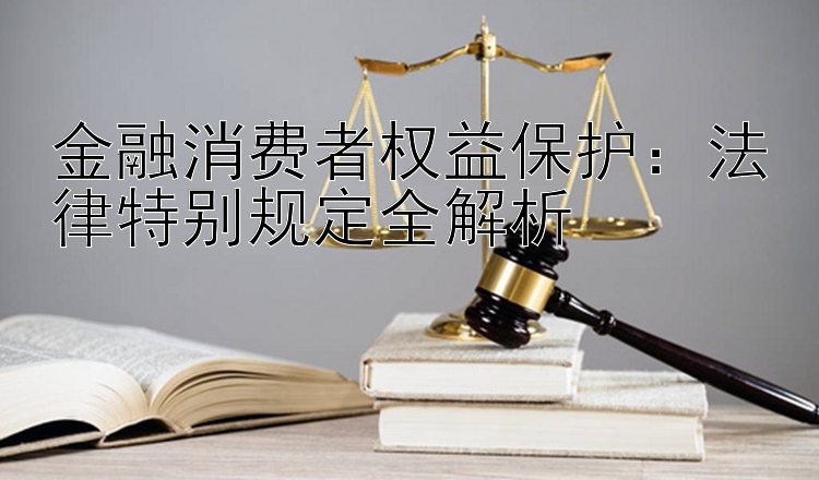 金融消费者权益保护：法律特别规定全解析