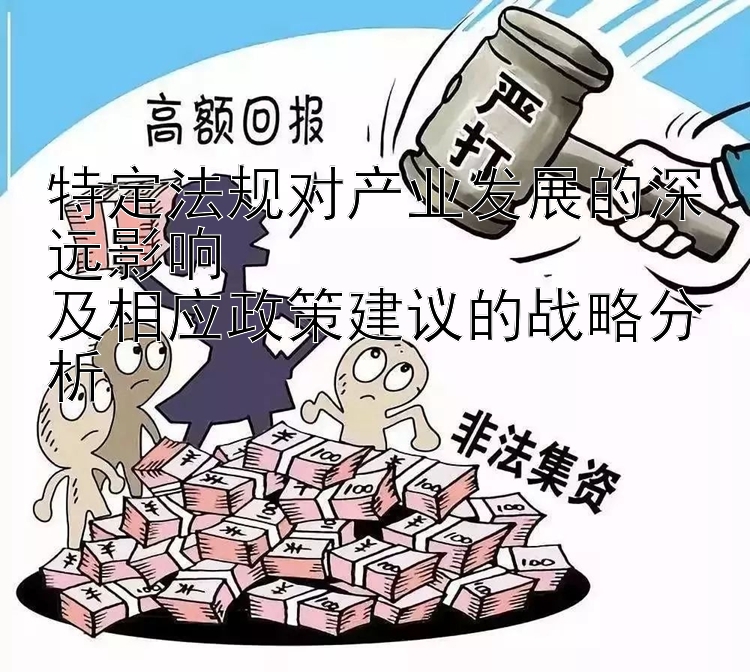 特定法规对产业发展的深远影响  
及相应政策建议的战略分析