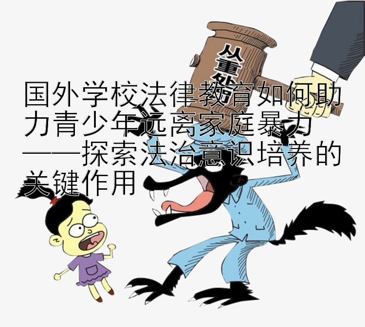 国外学校法律教育如何助力青少年远离家庭暴力 