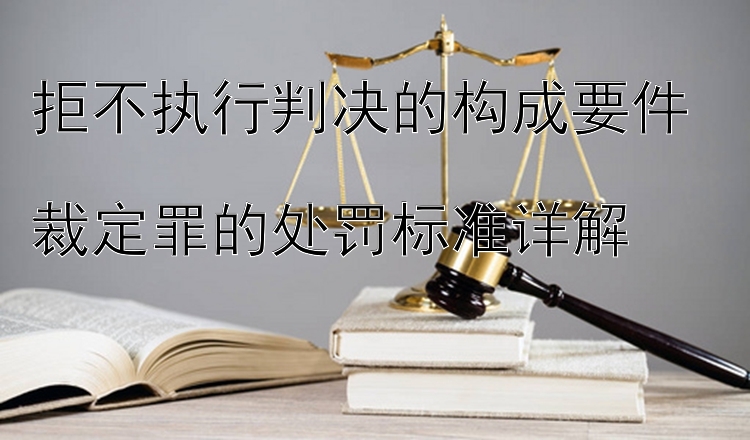 拒不执行判决的构成要件  
裁定罪的处罚标准详解