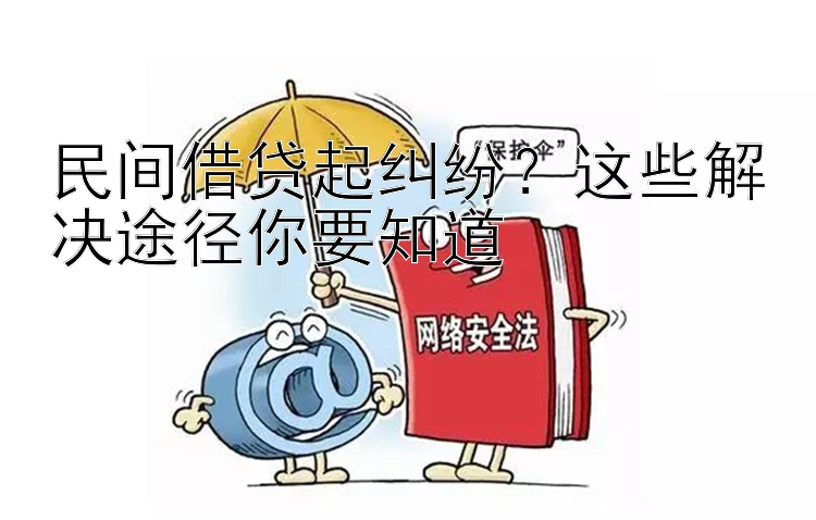 民间借贷起纠纷？这些解决途径你要知道