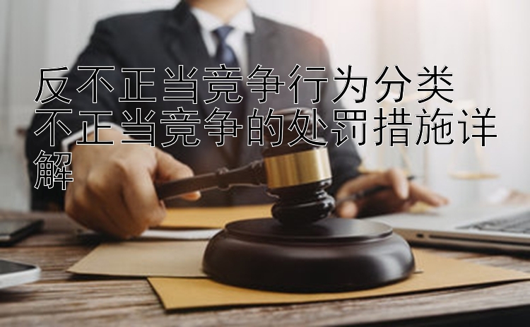 反不正当竞争行为分类  
不正当竞争的处罚措施详解