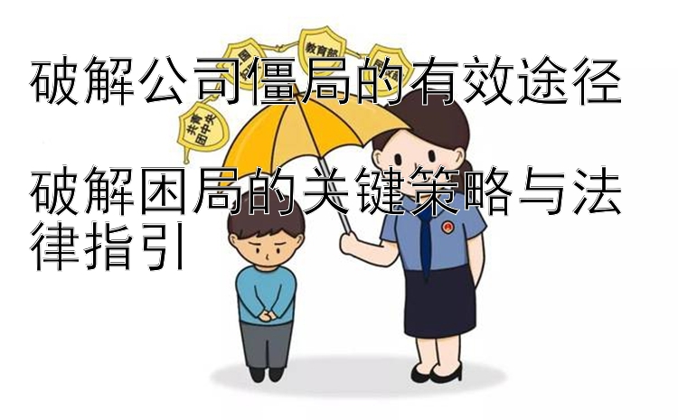 破解公司僵局的有效途径  
破解困局的关键策略与法律指引