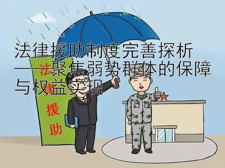 法律援助制度完善探析  
——聚焦弱势群体的保障与权益实现